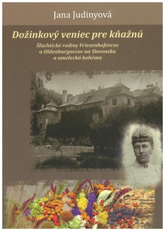 obálka: Dožinkový veniec pre kňažnú (Šľachtické rodiny Friesenhofovcov a Oldenburgovcov na Slovensku a umelecká bohéma)