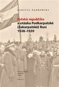 obálka: Polská republika a otázka Podkarpatské (Zakarpatské) Rusi 1938-1939