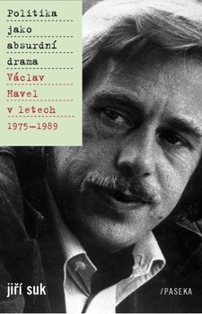 obálka: POLITIKA JAKO ABSURDNÍ DRAMA VÁCLAV HAVEL V L.1975-1989