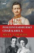 obálka: Poslední habsburský císař Karel. - Mýty a pravda