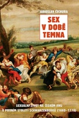 obálka: Sex v době temna. Sexuální život na českém jihu v prvním století Schwarzenberků (1660-1770)