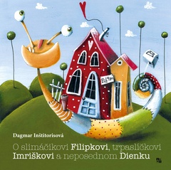 obálka: O slimáčikovi Filipkovi, trpaslíčkovi Imriškovi a neposednom Dienku