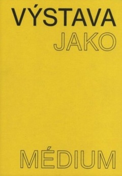 obálka: Výstava jako médium. České umění 1957–1999