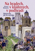 obálka: Na hradech, v klášterech, v podhradí - Středověk, jak ho neznáte - 2. vydání