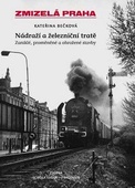 obálka: Zmizelá Praha - Nádraží a železniční tratě